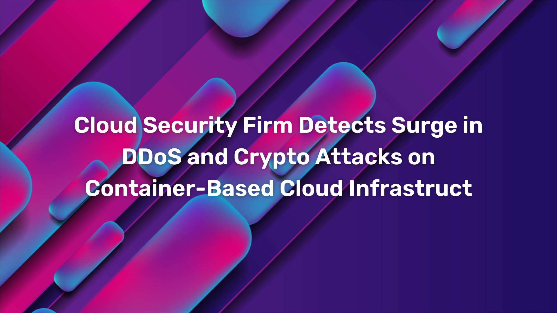 Cloud Security Firm Detects Surge in DDoS and Crypto Attacks on Container-Based Cloud Infrastruct