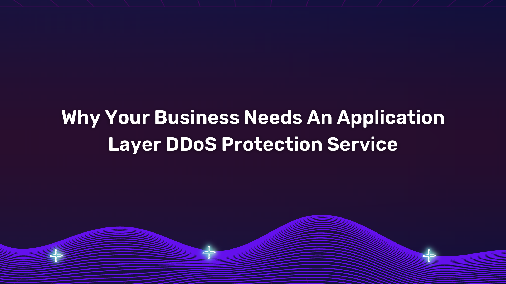 Why Your Business Needs An Application Layer DDoS Protection Service