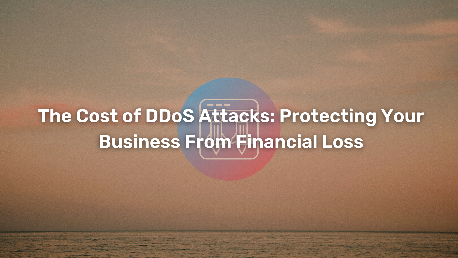 The Cost of DDoS Attacks Protecting Your Business From Financial Loss
