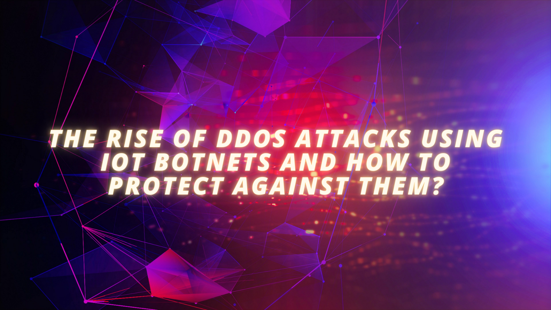 The rise of DDoS attacks using IoT botnets and how to protect against them