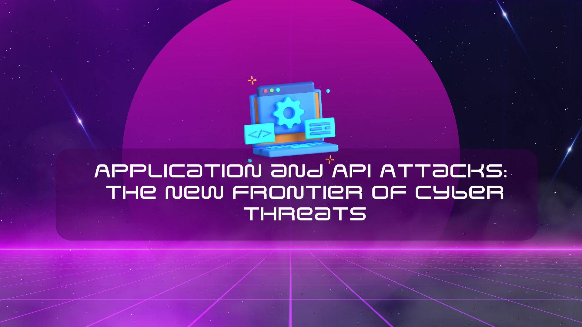 Application and API Attacks The New Frontier of Cyber Threats