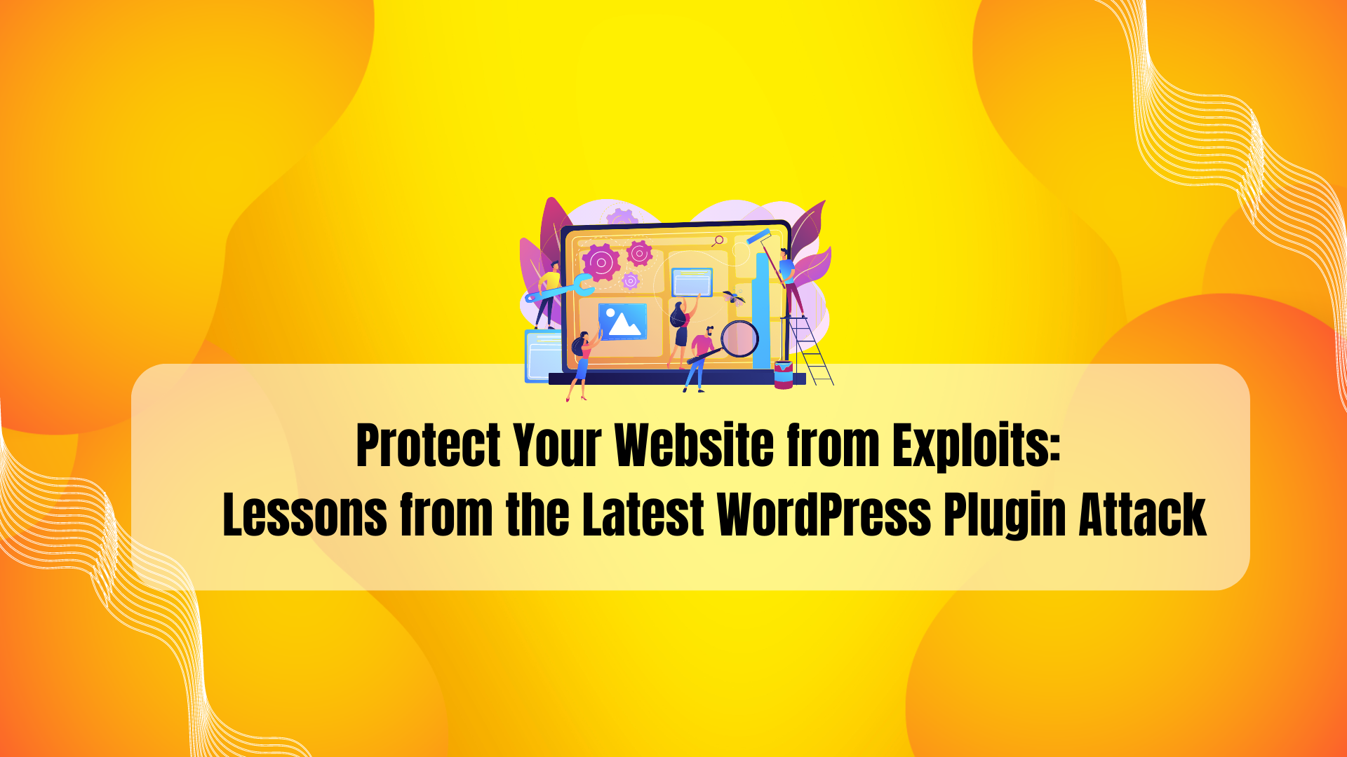 Protect Your Website from Exploits Lessons from the Latest WordPress Plugin Attack