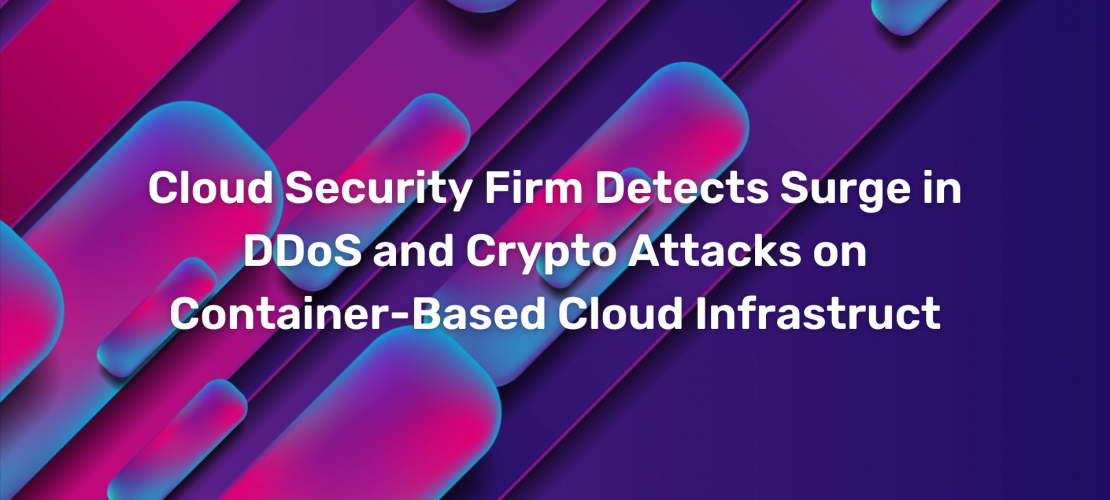 Cloud Security Firm Detects Surge in DDoS and Crypto Attacks on Container-Based Cloud Infrastruct