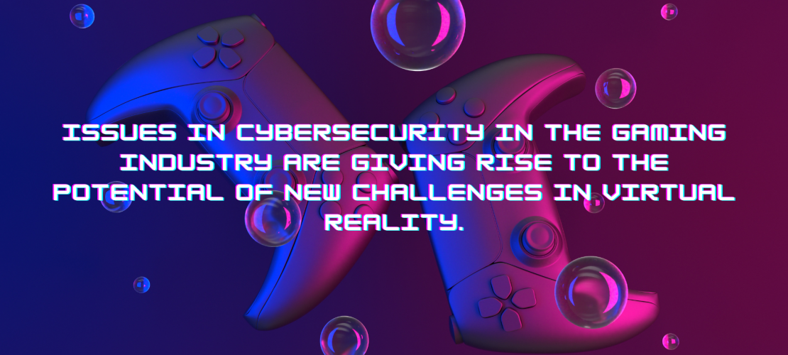 Issues in cybersecurity in the gaming industry are giving rise to the potential of new challenges in virtual reality.