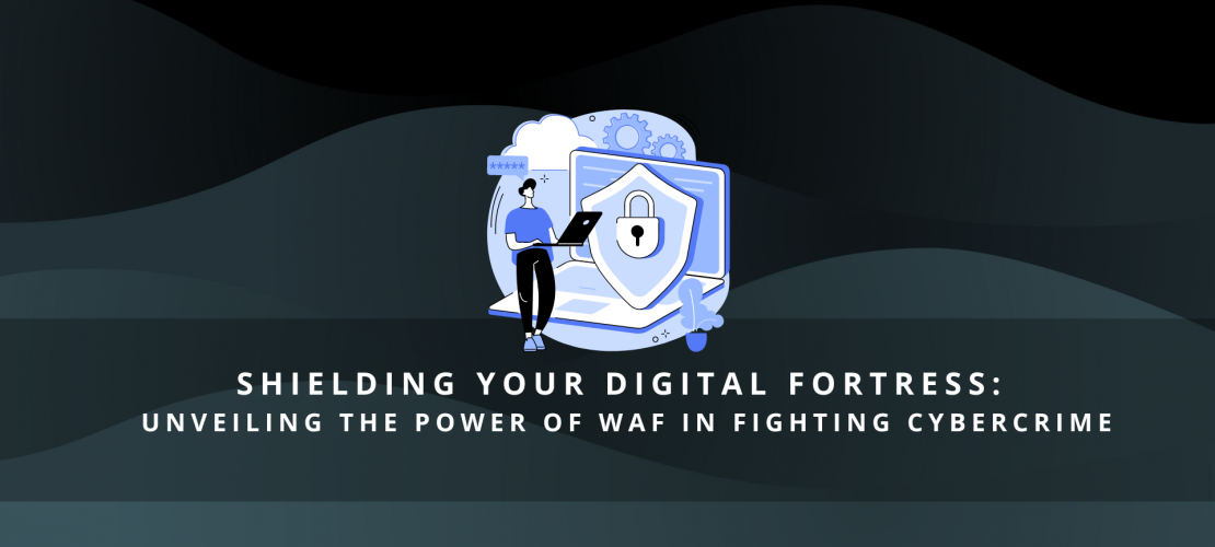 Shielding Your Digital Fortress Unveiling the Power of WAF in Fighting Cybercrime