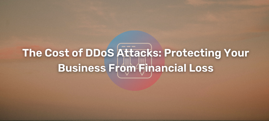 The Cost of DDoS Attacks Protecting Your Business From Financial Loss