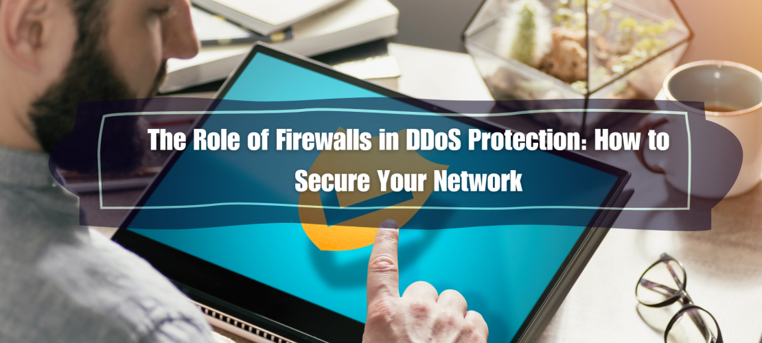 The Role of Firewalls in DDoS Protection How to Secure Your Network