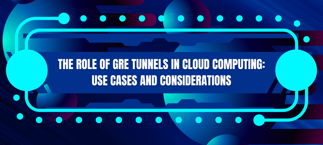 The Role of GRE Tunnels in Cloud Computing Use Cases and Considerations