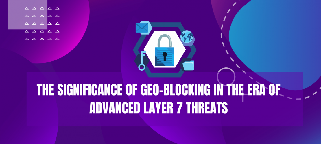 The Significance of Geo-Blocking in the Era of Advanced Layer 7 Threats