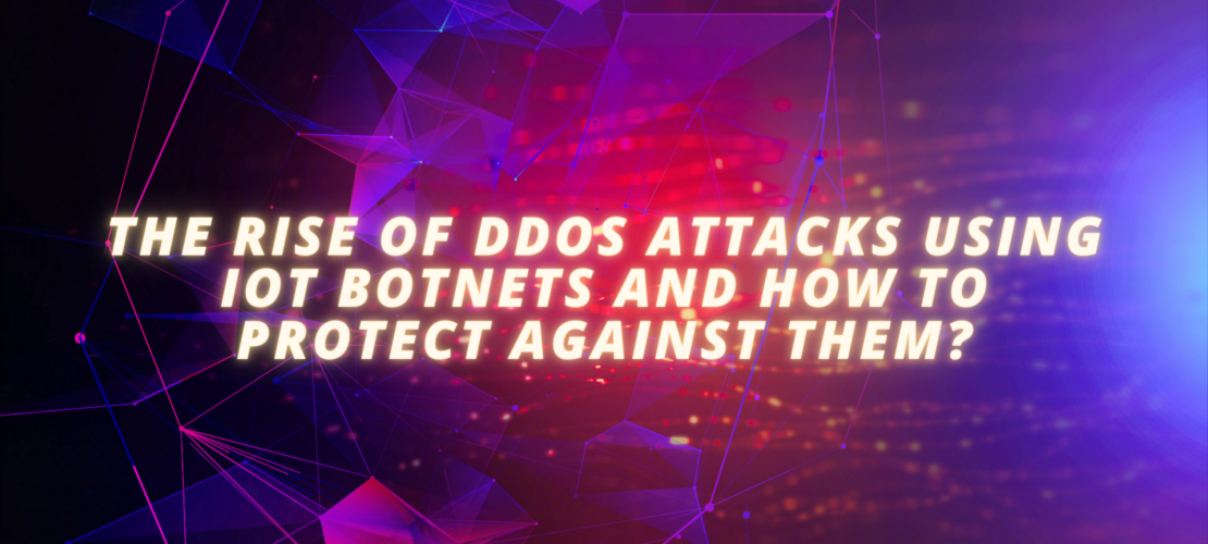 The rise of DDoS attacks using IoT botnets and how to protect against them