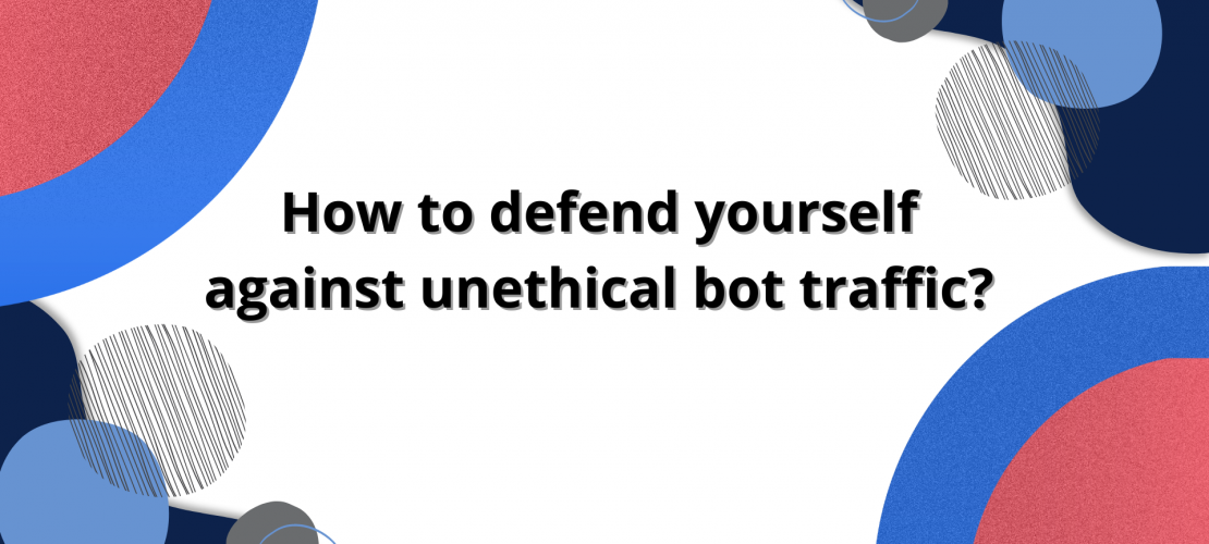 How to defend yourself against unethical bot traffic